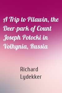 A Trip to Pilawin, the Deer-park of Count Joseph Potocki in Volhynia, Russia