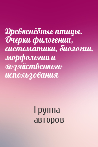 Древненёбные птицы. Очерки филогении, систематики, биологии, морфологии и хозяйственного использования