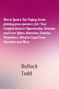 How to Land a Top-Paying Screen printing press operators Job: Your Complete Guide to Opportunities, Resumes and Cover Letters, Interviews, Salaries, Promotions, What to Expect From Recruiters and More