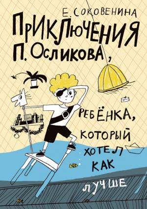 Обложка книги «Приключения П. Осликова, ребёнка, который хотел как лучше» — Елена Соковенина