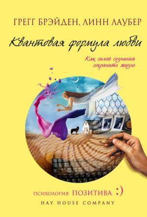 Обложка книги «Квантовая формула любви. Как силой сознания сохранить жизнь» — Грег Брейден, Линн Лаубер