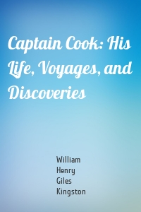 Captain Cook: His Life, Voyages, and Discoveries