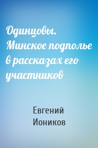 Одинцовы. Минское подполье в рассказах его участников