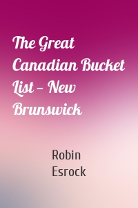 The Great Canadian Bucket List — New Brunswick