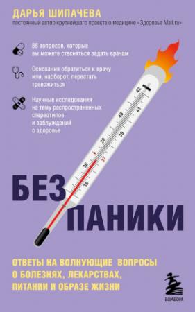 Обложка книги «Без паники. Ответы на волнующие вопросы о болезнях, лекарствах, питании и образе жизни» — Дарья Шипачева