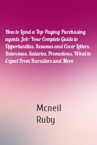 How to Land a Top-Paying Purchasing agents Job: Your Complete Guide to Opportunities, Resumes and Cover Letters, Interviews, Salaries, Promotions, What to Expect From Recruiters and More