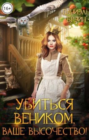 Обложка книги «Убиться веником, ваше высочество! (СИ)» — Даниэль Брэйн