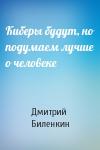 Дмитрий Биленкин - Киберы будут, но подумаем лучше о человеке