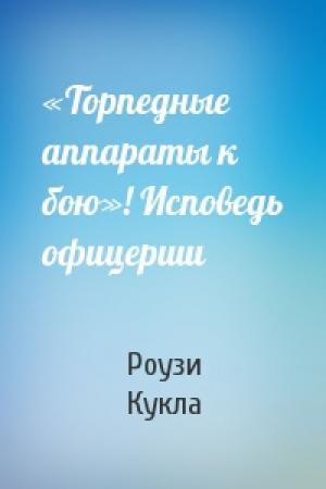 Обложка книги ««Торпедные аппараты к бою»! Исповедь офицерши» — Роузи Кукла