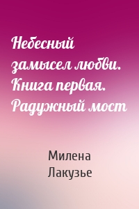 Небесный замысел любви. Книга первая. Радужный мост