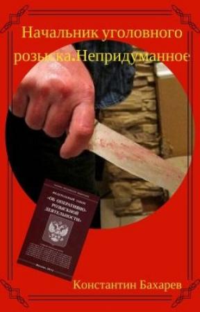 Обложка книги «Начальник уголовного розыска. Непридуманное» — Константин Бахарев