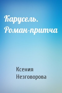Карусель. Роман-притча