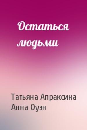 Обложка книги «Остаться людьми» — Татьяна Апраксина, Анна Оуэн
