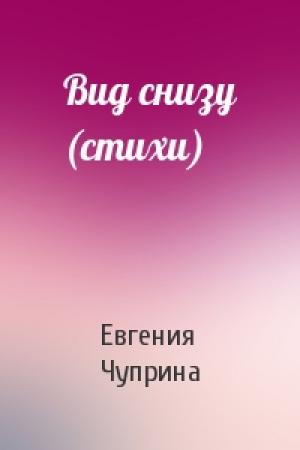 Обложка книги «Вид снизу (стихи)» — Евгения Чуприна