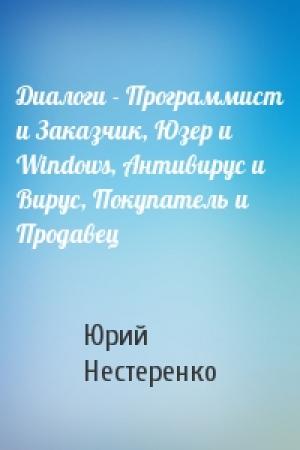 Обложка книги «Диалоги - Программист и Заказчик, Юзер и Windows, Антивирус и Вирус, Покупатель и Продавец» — Юрий Нестеренко