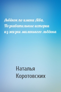 Львёнок по имени Лёва. Познавательные истории из жизни маленького львёнка