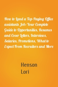 How to Land a Top-Paying Office assistants Job: Your Complete Guide to Opportunities, Resumes and Cover Letters, Interviews, Salaries, Promotions, What to Expect From Recruiters and More