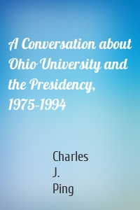 A Conversation about Ohio University and the Presidency, 1975–1994