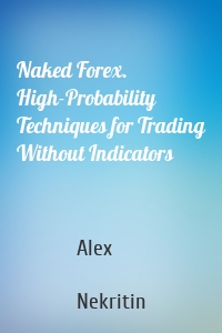 Naked Forex. High-Probability Techniques for Trading Without Indicators