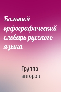 Большой орфографический словарь русского языка