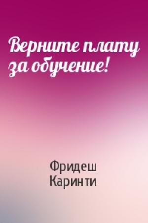 Обложка книги «Верните плату за обучение!» — Фридеш Каринти