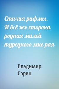 Стихия рифмы. И всё же сторона родная милей турецкого мне рая
