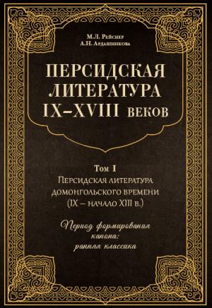 Обложка книги «Персидская литература IX–XVIII веков. Том 1. Персидская литература домонгольского времени (IX – начало XIII в.). Период формирования канона: ранняя классика» — Анна Ардашникова, Марина Рейснер