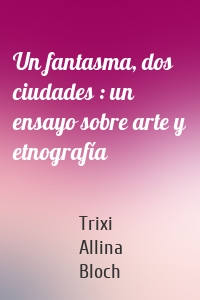 Un fantasma, dos ciudades : un ensayo sobre arte y etnografía