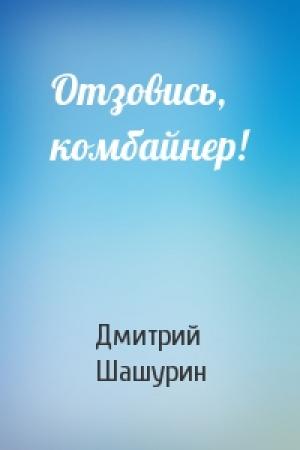 Обложка книги «Отзовись, комбайнер!» — Дмитрий Шашурин