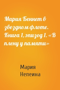 Мария Беннет в звездном флоте. Книга 1, эпизод 1. «В плену у памяти»