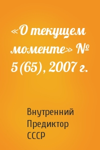 Внутренний СССР - «О текущем моменте» № 5(65), 2007 г.