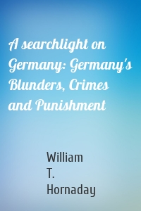 A searchlight on Germany: Germany's Blunders, Crimes and Punishment