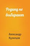 Александр Григорьевич Кузнецов - Родину не выбирают