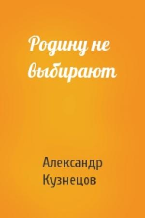 Обложка книги «Родину не выбирают» — Александр Григорьевич Кузнецов
