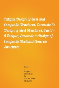 Fatigue Design of Steel and Composite Structures. Eurocode 3: Design of Steel Structures, Part 1 – 9 Fatigue; Eurocode 4: Design of Composite Steel and Concrete Structures