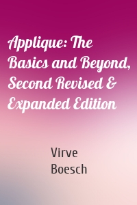 Applique: The Basics and Beyond, Second Revised & Expanded Edition