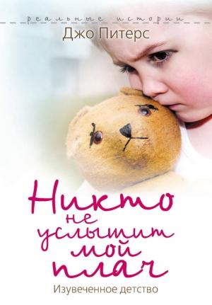 Обложка книги «Никто не услышит мой плач. Изувеченное детство» — Джо Питерс