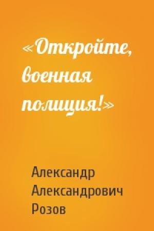 Обложка книги ««Откройте, военная полиция!»» — Александр Розов