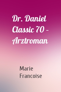 Dr. Daniel Classic 70 – Arztroman