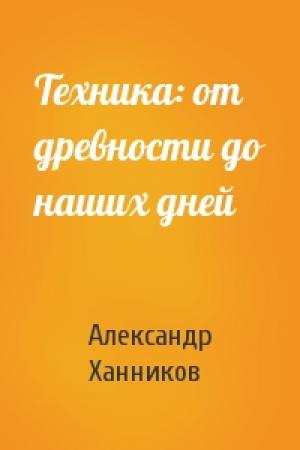Обложка книги «Техника: от древности до наших дней» — Александр Ханников