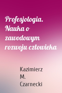 Profesjologia. Nauka o zawodowym rozwoju człowieka