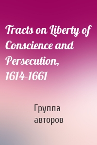 Tracts on Liberty of Conscience and Persecution, 1614–1661