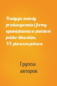 Tradycja-metody przekazywania i formy upamiętnienia w państwie polsko-litewskim, XV-pierwsza połowa