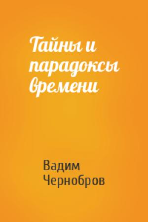 Обложка книги «Тайны и парадоксы времени» — Вадим Чернобров