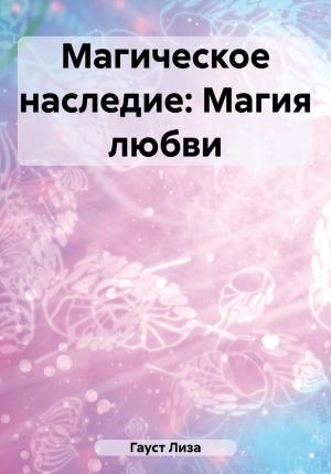 Обложка книги «Магическое наследие: Магия любви» — Лиза Гауст