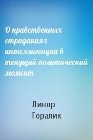 Обложка книги «О нравственных страданиях интеллигенции в текущий политический момент» — Линор Горалик