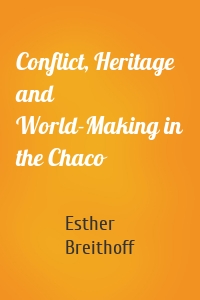 Conflict, Heritage and World-Making in the Chaco