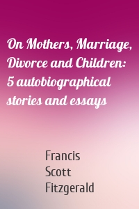 On Mothers, Marriage, Divorce and Children: 5 autobiographical stories and essays