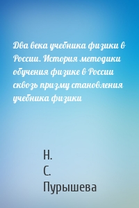 Два века учебника физики в России. История методики обучения физике в России сквозь призму становления учебника физики