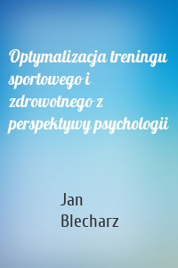 Optymalizacja treningu sportowego i zdrowotnego z perspektywy psychologii